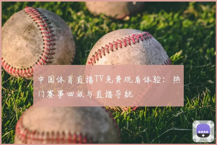 中国体育直播TV免费观看体验：热门赛事回放与直播导航