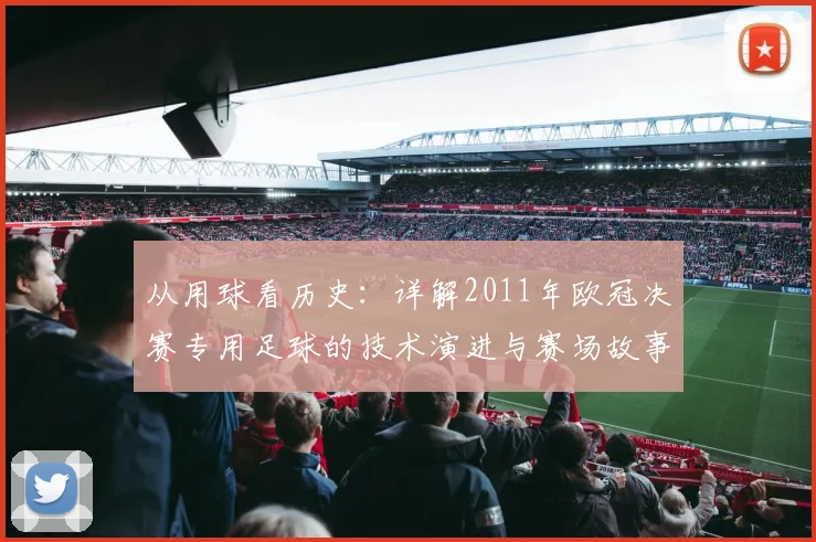 从用球看历史：详解2011年欧冠决赛专用足球的技术演进与赛场故事