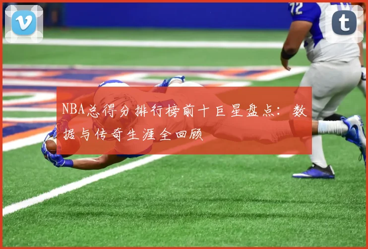 NBA总得分排行榜前十巨星盘点：数据与传奇生涯全回顾