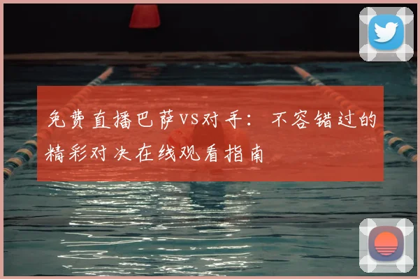 免费直播巴萨vs对手：不容错过的精彩对决在线观看指南
