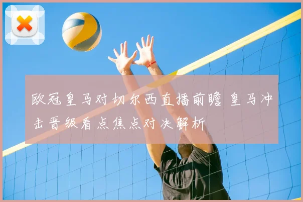 欧冠皇马对切尔西直播前瞻 皇马冲击晋级看点焦点对决解析