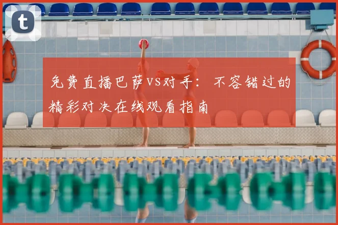免费直播巴萨vs对手：不容错过的精彩对决在线观看指南