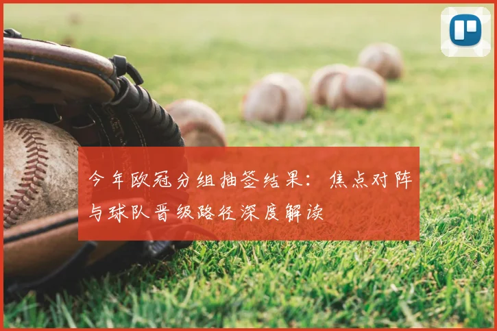 今年欧冠分组抽签结果：焦点对阵与球队晋级路径深度解读