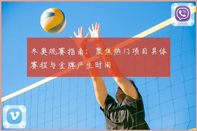 冬奥观赛指南：聚焦热门项目具体赛程与金牌产生时间