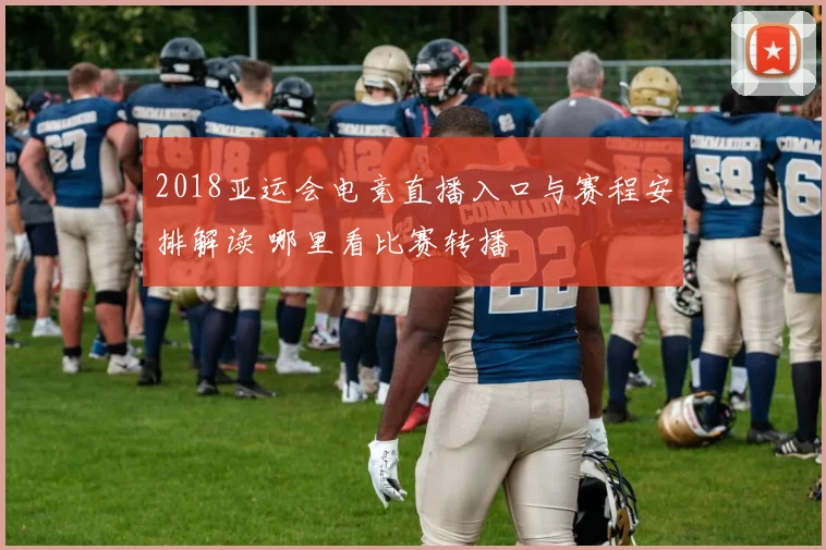 2018亚运会电竞直播入口与赛程安排解读 哪里看比赛转播