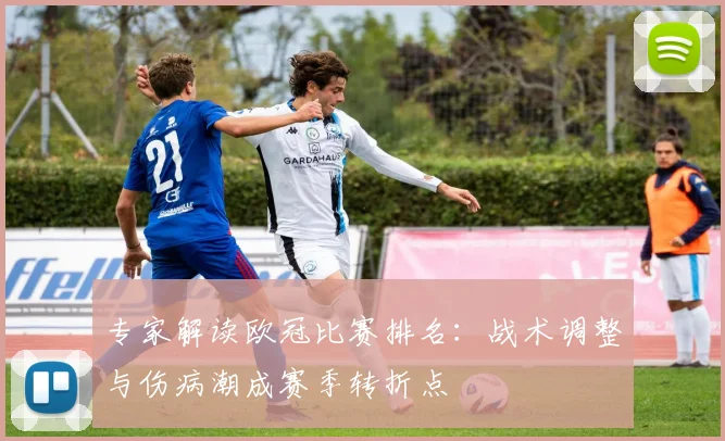 专家解读欧冠比赛排名：战术调整与伤病潮成赛季转折点